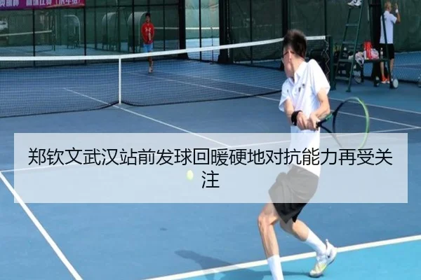 郑钦文武汉站前发球回暖硬地对抗能力再受关注 - K1Sports